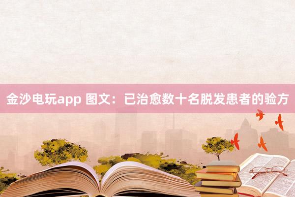 金沙电玩app 图文：已治愈数十名脱发患者的验方