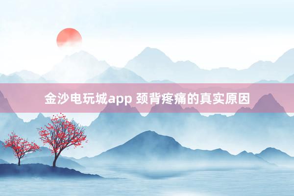 金沙电玩城app 颈背疼痛的真实原因