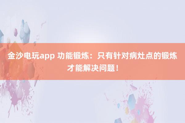 金沙电玩app 功能锻炼：只有针对病灶点的锻炼才能解决问题！