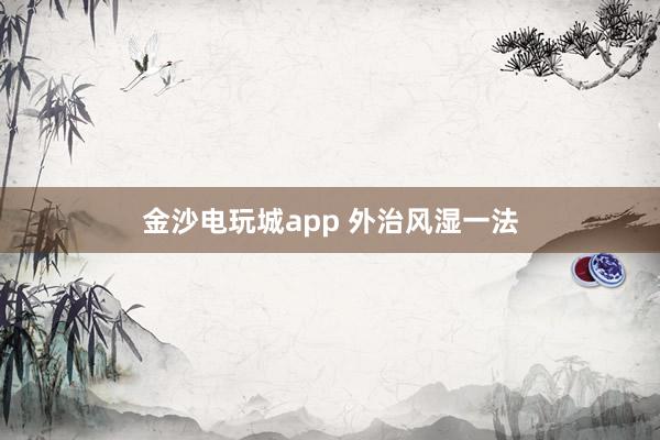 金沙电玩城app 外治风湿一法