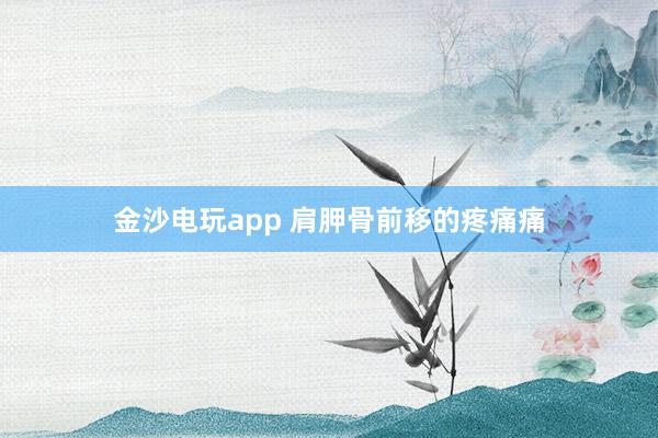 金沙电玩app 肩胛骨前移的疼痛痛