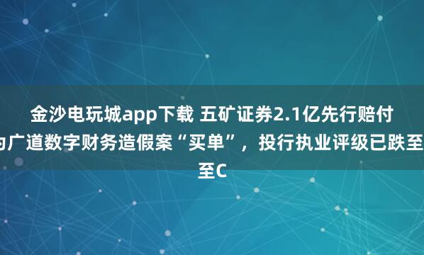 金沙电玩城app下载 五矿证券2.1亿先行赔付为广道数字财务造假案“买单”，投行执业评级已跌至C