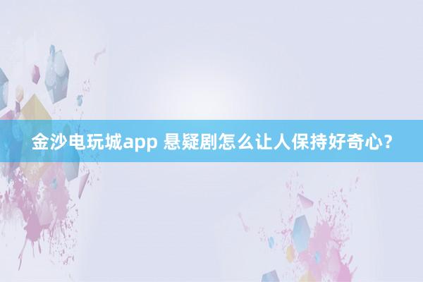 金沙电玩城app 悬疑剧怎么让人保持好奇心？