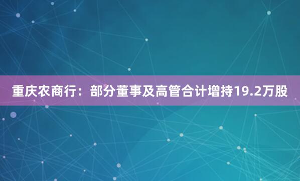重庆农商行：部分董事及高管合计增持19.2万股