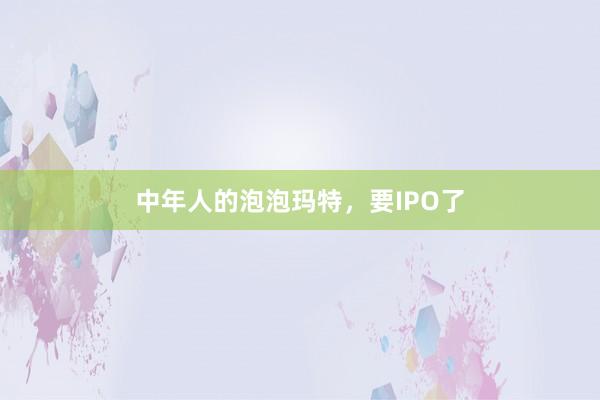 中年人的泡泡玛特，要IPO了