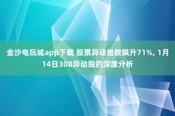 金沙电玩城app下载 股票异动指数飙升71%， 1月14日308异动股的深度分析