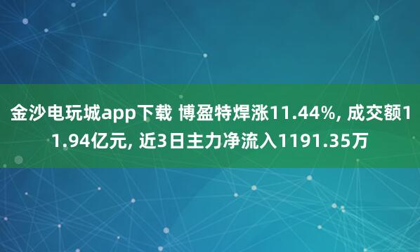 金沙电玩城app下载 博盈特焊涨11.44%， 成交额11.94亿元， 近3日主力净流入1191.35万