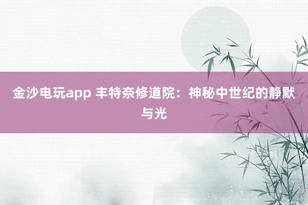 金沙电玩app 丰特奈修道院：神秘中世纪的静默与光