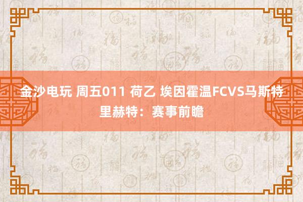 金沙电玩 周五011 荷乙 埃因霍温FCVS马斯特里赫特：赛事前瞻
