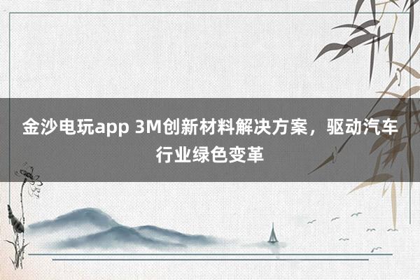 金沙电玩app 3M创新材料解决方案，驱动汽车行业绿色变革