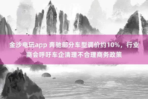 金沙电玩app 奔驰部分车型调价约10%，行业商会呼吁车企清理不合理商务政策