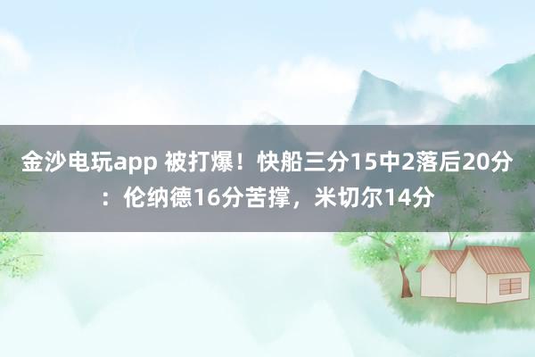 金沙电玩app 被打爆！快船三分15中2落后20分：伦纳德16分苦撑，米切尔14分