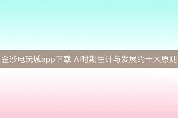 金沙电玩城app下载 AI时期生计与发展的十大原则