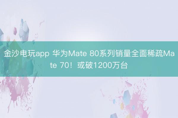 金沙电玩app 华为Mate 80系列销量全面稀疏Mate 70!或破1200万台